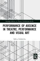 Book Cover for Performance of Absence in Theatre, Performance and Visual Art by Sylwia Dobkowska