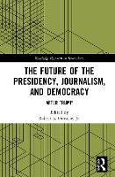Book Cover for The Future of the Presidency, Journalism, and Democracy by Jr, Robert E Lancaster University, UK Gutsche