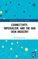 Book Cover for Connectivity, Imperialism, and the Han Iron Industry by Wengcheong Assistant Professor, Department of Anthropology and Department of History, Chinese University of Hong Kong Lam