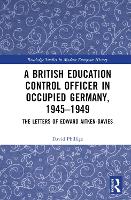 Book Cover for A British Education Control Officer in Occupied Germany, 1945–1949 by David (University of Oxford, UK) Phillips