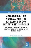 Book Cover for James Monroe, John Marshall and ‘The Excellence of Our Institutions’, 1817–1825 by Peter J International Commission for the History of Representative and Parliamentary Institutions Aschenbrenner