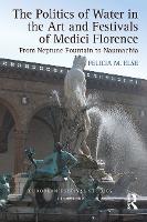 Book Cover for The Politics of Water in the Art and Festivals of Medici Florence by Felicia M. Else