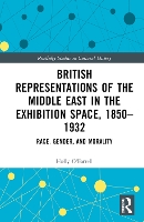 Book Cover for British Representations of the Middle East in the Exhibition Space, 1850–1932 by Holly OFarrell