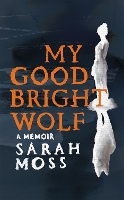 Book Cover for My Good Bright Wolf by Sarah Moss