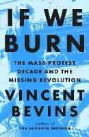 Book Cover for If We Burn: The Mass Protest Decade and the Missing Revolution by Vincent Bevins
