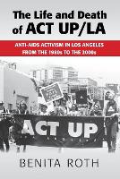 Book Cover for The Life and Death of ACT UP/LA by Benita (Binghamton University, State University of New York) Roth