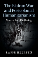 Book Cover for The Biafran War and Postcolonial Humanitarianism by Lasse Freie Universität Berlin Heerten