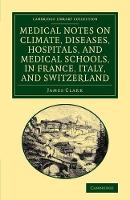 Book Cover for Medical Notes on Climate, Diseases, Hospitals, and Medical Schools, in France, Italy, and Switzerland Comprising an Inquiry into the Effects of a Residence in the South of Europe, in Cases of Pulmonar by James Clark