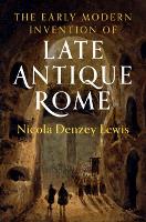 Book Cover for The Early Modern Invention of Late Antique Rome by Nicola (Claremont Graduate University, California) Denzey Lewis