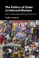 Book Cover for The Politics of Order in Informal Markets by Shelby (Stanford University, California) Grossman