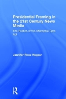 Book Cover for Presidential Framing in the 21st Century News Media by Jennifer Rose Hopper