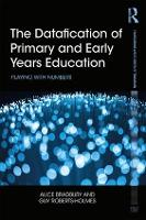 Book Cover for The Datafication of Primary and Early Years Education by Alice (UCL Institute of Education, UK) Bradbury, Guy (UCL Institute of Education, UK) Roberts-Holmes