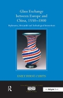 Book Cover for Glass Exchange between Europe and China, 1550–1800 by Emily Byrne Curtis