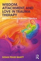 Book Cover for Wisdom, Attachment, and Love in Trauma Therapy by Susan (Private practice, Oregon, USA) Pease Banitt