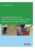 Book Cover for The Use and Fate of Pesticides in Vegetable-Based Agro-Ecosystems in Ghana by William Joseph Ntow