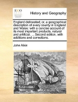 Book Cover for England Delineated; Or, a Geographical Description of Every County in England and Wales With a Concise Account of Its Most Important Products, Natural and Artificial. ... Second Edition, with Addition by John Aikin