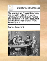 Book Cover for The Works of Mr. Francis Beaumont, and Mr. John Fletcher; In Seven Volumes. Adorn'd with Cuts. Revis'd and Corrected by Francis Beaumont