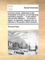 Book Cover for Common Sense; Addressed to the Inhabitants of America, on the Following Interesting Subjects A New Edition, with Several Additions ... to Which Is Added, an Appendix; Together with an Address to the P by Thomas Paine