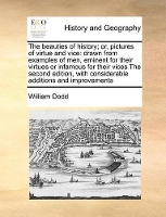 Book Cover for The Beauties of History; Or, Pictures of Virtue and Vice Drawn from Examples of Men, Eminent for Their Virtues or Infamous for Their Vices the Second Edition, with Considerable Additions and Improveme by William Dodd