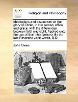 Book Cover for Meditations and Discourses on the Glory of Christ, in His Person, Office, and Grace With the Differences Between Faith and Sight. Applied Unto the Use of Them That Believe. by the Late Reverend John O by John Owen