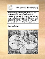Book Cover for The Analogy of Religion, Natural and Revealed to the Constitution and Course of Nature. to Which Are Added Two Brief Dissertations I. of Personal Identity. II. of the Nature of Virtue. by Joseph Butle by Joseph Butler