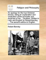 Book Cover for An Apology for the True Christian Divinity Being an Explanation and Vindication of the Principles and Doctrines of the ... Quakers. Written in Latin and English by Robert Barclay, ... the Seventh Edit by Senior Conservator Ethnology Robert (Canadian Conservation Institute, Ottawa) Barclay