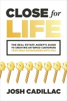 Book Cover for Close for Life: The Real Estate Agent's Guide to Creating Satisfied Customers that Only Do Business with You by Josh Cadillac