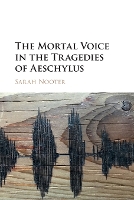 Book Cover for The Mortal Voice in the Tragedies of Aeschylus by Sarah (University of Chicago) Nooter