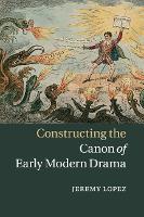 Book Cover for Constructing the Canon of Early Modern Drama by Jeremy (University of Toronto) Lopez