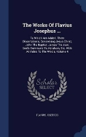 Book Cover for The Works of Flavius Josephus ... To Which Are Added, Three Dissertations, Concerning Jesus Christ, John the Baptist, James the Just, God's Command to Abraham, Etc. with an Index to the Whole, Volume  by Flavius Josephus