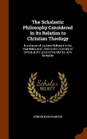 Book Cover for The Scholastic Philosophy Considered in Its Relation to Christian Theology In a Course of Lectures Delivered in the Year MDCCCXXXII. Before the University of Oxford, at the Lecture Founded by John Bam by Renn Dickson Hampden