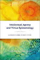 Book Cover for Intellectual Agency and Virtue Epistemology: A Montessori Perspective by Patrick (Whitman College, USA) Frierson