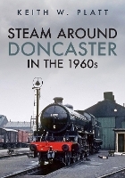 Book Cover for Steam Around Doncaster in the 1960s by Keith W. Platt