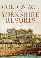 Book Cover for The Golden Age of Yorkshire Resorts 1800-1914 by George Sheeran