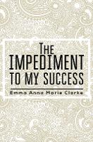 Book Cover for The Impediment To My Success by Emma Anna Marie Clarke