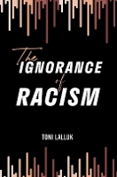 Book Cover for The Ignorance of Racism by Toni Lalluk