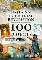 Book Cover for Britain's Industrial Revolution in 100 Objects by John Broom