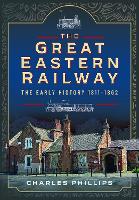 Book Cover for The Great Eastern Railway, The Early History, 1811–1862 by Charles Phillips