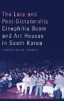 Book Cover for The Late and Post-Dictatorship Cinephilia Boom and Art Houses in South Korea by Andrew Jackson