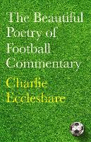 Book Cover for The Beautiful Poetry of Football Commentary by Charlie Eccleshare