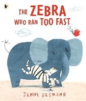 The Zebra Who Ran Too Fast by Jenni Desmond