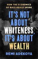 Book Cover for It's Not About Whiteness, It's About Wealth by Remi Adekoya