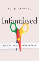 Book Cover for Infantilised: How Our Culture Killed Adulthood by Keith J. Hayward