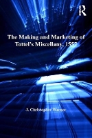 Book Cover for The Making and Marketing of Tottel’s Miscellany, 1557 by J Christopher Warner