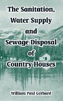 Book Cover for The Sanitation, Water Supply and Sewage Disposal of Country Houses by William Paul Gerhard