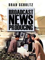 Book Cover for Broadcast News Producing by Brad Schultz