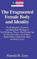 Book Cover for The Fragmented Female Body and Identity The Postmodern, Feminist, and Multiethnic Writings of Toni Morrison, Theresa Hak Kyung Cha, Phyllis Alesia Perry, Gayl Jones, Emma Pérez, Paula Gunn Allen, and  by Pamela B June