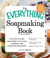 Book Cover for The Everything Soapmaking Book Learn How to Make Soap at Home with Recipes, Techniques, and Step-by-Step Instructions - Purchase the right equipment and safety gear, Master recipes for bar, facial, an by Alicia Grosso