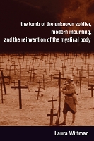 Book Cover for The Tomb of the Unknown Soldier, Modern Mourning, and the Reinvention of the Mystical Body by Laura Wittman