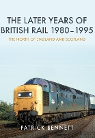 Book Cover for The Later Years of British Rail 1980-1995: The North of England and Scotland by Patrick Bennett